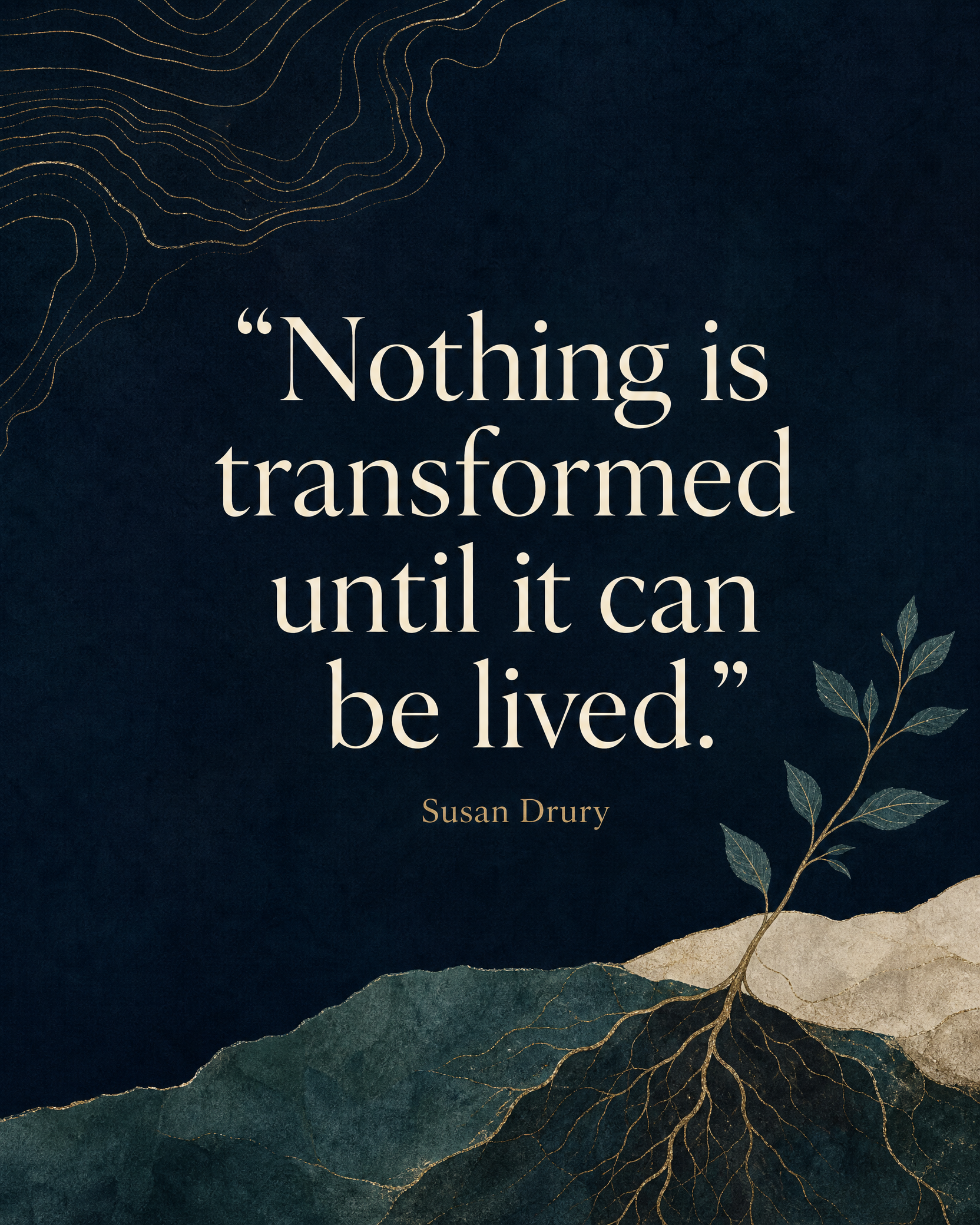 Nothing is transformed until it can be lived — Susan Drury